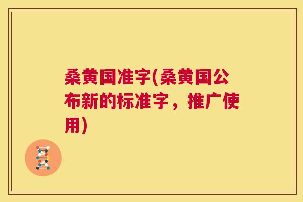 桑黄国准字(桑黄国公布新的标准字,推广使用) 桑黄国准字(桑黄国公布新的标准字,推广使用)