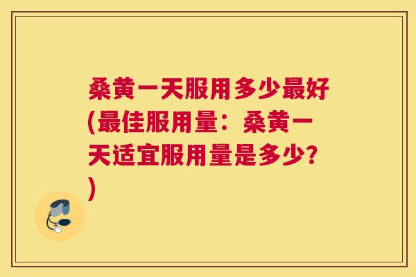 桑黄一天服用多少好(佳服用量:桑黄一天适宜服用量是多少?) 桑黄一天服用多少好(佳服用量:桑黄一天适宜服用量是多少?)