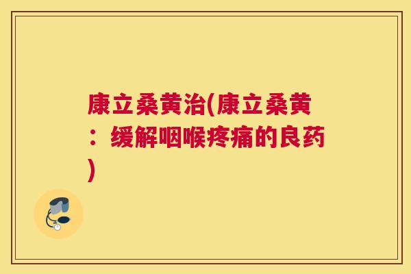 康立桑黄(康立桑黄:缓解咽喉的良药) 康立桑黄(康立桑黄:缓解咽喉的良药)