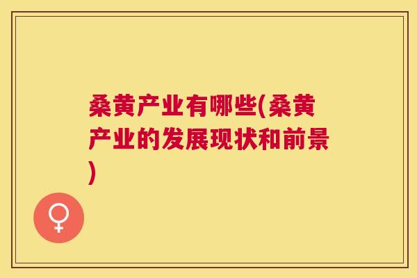 桑黄产业有哪些(桑黄产业的发展现状和前景) 桑黄产业有哪些(桑黄产业的发展现状和前景)