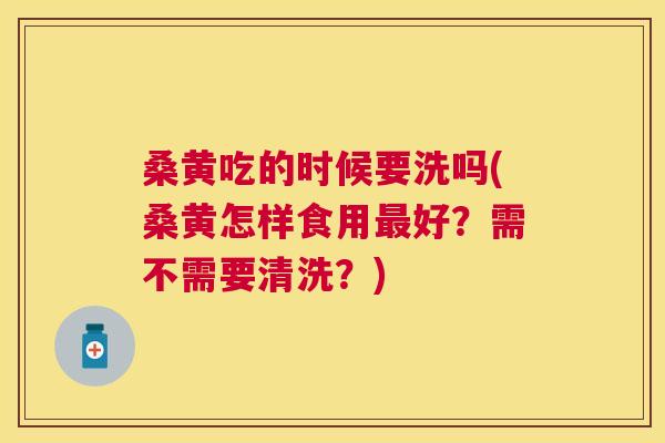 桑黄吃的时候要洗吗(桑黄怎样食用好?需不需要清洗?) 桑黄吃的时候要洗吗(桑黄怎样食用好?需不需要清洗?)