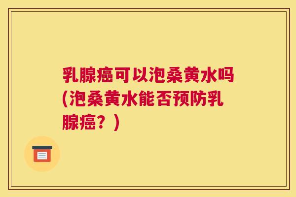乳腺可以泡桑黄水吗(泡桑黄水能否乳腺?) 乳腺可以泡桑黄水吗(泡桑黄水能否乳腺?)
