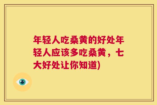 年轻人吃桑黄的好处年轻人应该多吃桑黄，七大好处让你知道)