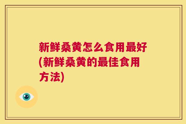 新鲜桑黄怎么食用好(新鲜桑黄的佳食用方法) 新鲜桑黄怎么食用好(新鲜桑黄的佳食用方法)