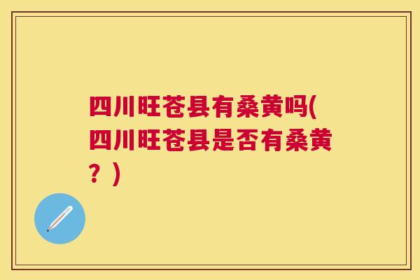 四川旺苍县有桑黄吗(四川旺苍县是否有桑黄?) 四川旺苍县有桑黄吗(四川旺苍县是否有桑黄?)