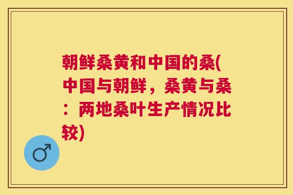 朝鲜桑黄和中国的桑(中国与朝鲜,桑黄与桑:两地桑叶生产情况比较) 朝鲜桑黄和中国的桑(中国与朝鲜,桑黄与桑:两地桑叶生产情况比较)