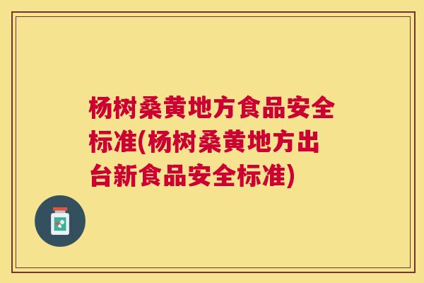 杨树桑黄地方食品安全标准(杨树桑黄地方出台新食品安全标准) 杨树桑黄地方食品安全标准(杨树桑黄地方出台新食品安全标准)
