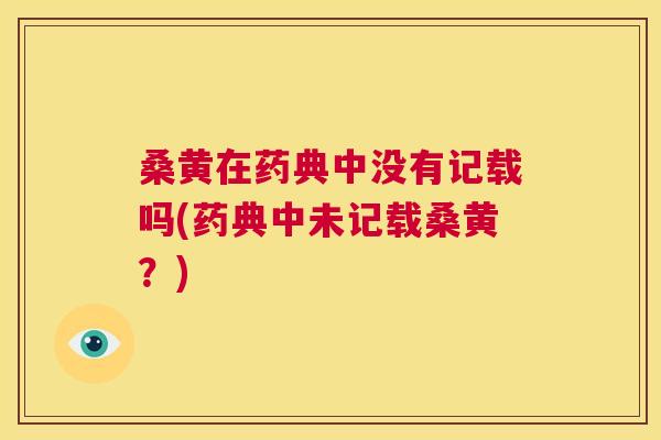 桑黄在药典中没有记载吗(药典中未记载桑黄?) 桑黄在药典中没有记载吗(药典中未记载桑黄?)