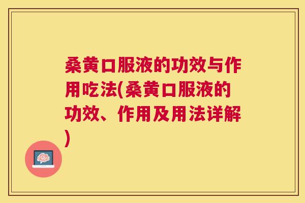 桑黄口服液的功效与作用吃法(桑黄口服液的功效、作用及用法详解) 桑黄口服液的功效与作用吃法(桑黄口服液的功效、作用及用法详解)
