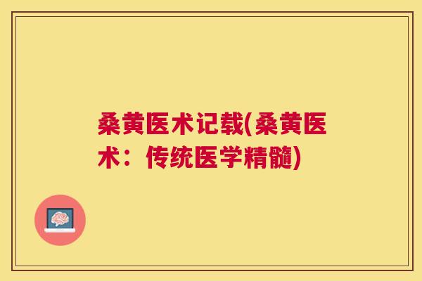 桑黄医术记载(桑黄医术:传统医学精髓) 桑黄医术记载(桑黄医术:传统医学精髓)