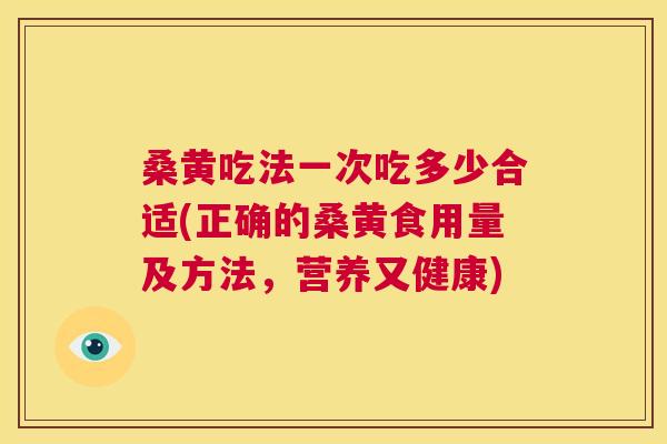 桑黄吃法一次吃多少合适(正确的桑黄食用量及方法，营养又健康)
