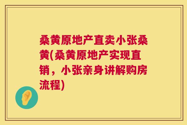桑黄原地产直卖小张桑黄(桑黄原地产实现直销,小张亲身讲解购房流程) 桑黄原地产直卖小张桑黄(桑黄原地产实现直销,小张亲身讲解购房流程)