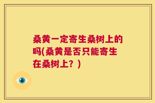桑黄一定寄生桑树上的吗(桑黄是否只能寄生在桑树上?) 桑黄一定寄生桑树上的吗(桑黄是否只能寄生在桑树上?)