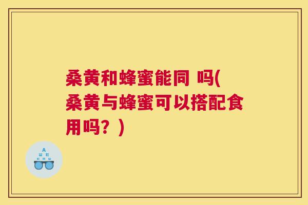桑黄和蜂蜜能同 吗(桑黄与蜂蜜可以搭配食用吗？)