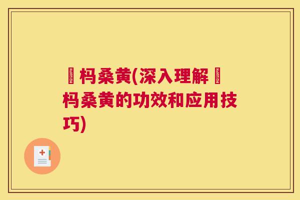 枹杩桑黄(深入理解枹杩桑黄的功效和应用技巧) 枹杩桑黄(深入理解枹杩桑黄的功效和应用技巧)
