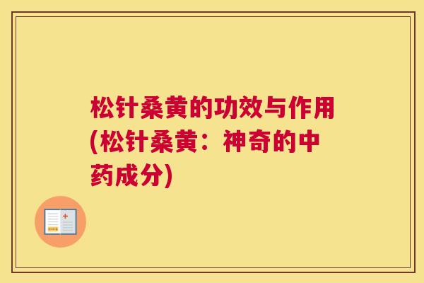 松针桑黄的功效与作用(松针桑黄:神奇的成分) 松针桑黄的功效与作用(松针桑黄:神奇的成分)