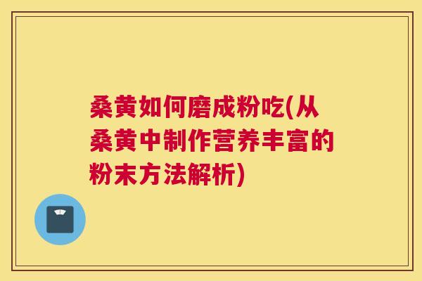 桑黄如何磨成粉吃(从桑黄中制作营养丰富的粉末方法解析) 桑黄如何磨成粉吃(从桑黄中制作营养丰富的粉末方法解析)
