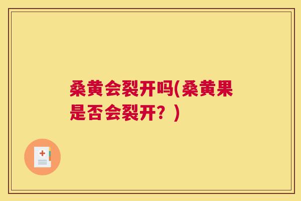 桑黄会裂开吗(桑黄果是否会裂开?) 桑黄会裂开吗(桑黄果是否会裂开?)