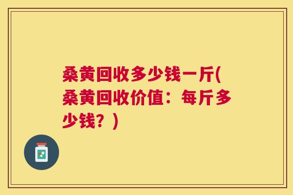 桑黄回收多少钱一斤(桑黄回收价值:每斤多少钱?) 桑黄回收多少钱一斤(桑黄回收价值:每斤多少钱?)