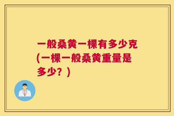 一般桑黄一棵有多少克(一棵一般桑黄重量是多少?) 一般桑黄一棵有多少克(一棵一般桑黄重量是多少?)