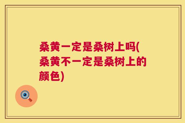 桑黄一定是桑树上吗(桑黄不一定是桑树上的颜色) 桑黄一定是桑树上吗(桑黄不一定是桑树上的颜色)