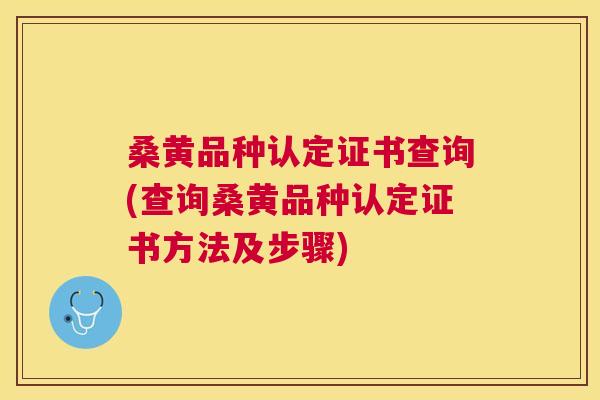 桑黄品种认定证书查询(查询桑黄品种认定证书方法及步骤) 桑黄品种认定证书查询(查询桑黄品种认定证书方法及步骤)