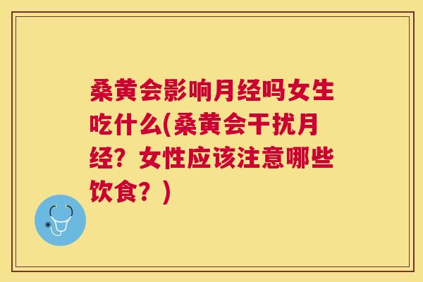桑黄会影响吗女生吃什么(桑黄会干扰?女性应该注意哪些饮食?) 桑黄会影响吗女生吃什么(桑黄会干扰?女性应该注意哪些饮食?)