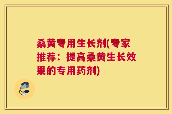 桑黄专用生长剂(专家推荐:提高桑黄生长效果的专用药剂) 桑黄专用生长剂(专家推荐:提高桑黄生长效果的专用药剂)