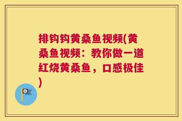 排钩钩黄桑鱼视频(黄桑鱼视频:教你做一道红烧黄桑鱼,口感极佳) 排钩钩黄桑鱼视频(黄桑鱼视频:教你做一道红烧黄桑鱼,口感极佳)