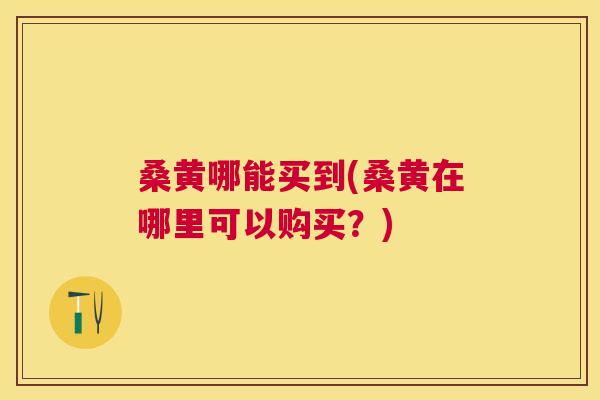 桑黄哪能买到(桑黄在哪里可以购买?) 桑黄哪能买到(桑黄在哪里可以购买?)