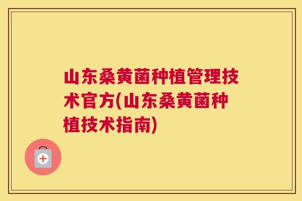 山东桑黄菌种植管理技术官方(山东桑黄菌种植技术指南) 山东桑黄菌种植管理技术官方(山东桑黄菌种植技术指南)