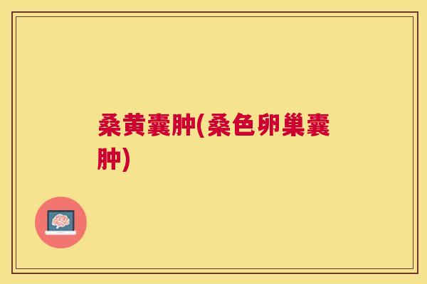 桑黄囊肿(桑色卵巢囊肿) 桑黄囊肿(桑色卵巢囊肿)