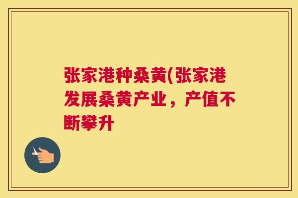 张家港种桑黄(张家港发展桑黄产业,产值不断攀升 张家港种桑黄(张家港发展桑黄产业,产值不断攀升