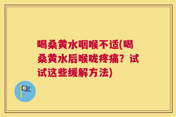 喝桑黄水咽喉不适(喝桑黄水后喉咙?试试这些缓解方法) 喝桑黄水咽喉不适(喝桑黄水后喉咙?试试这些缓解方法)