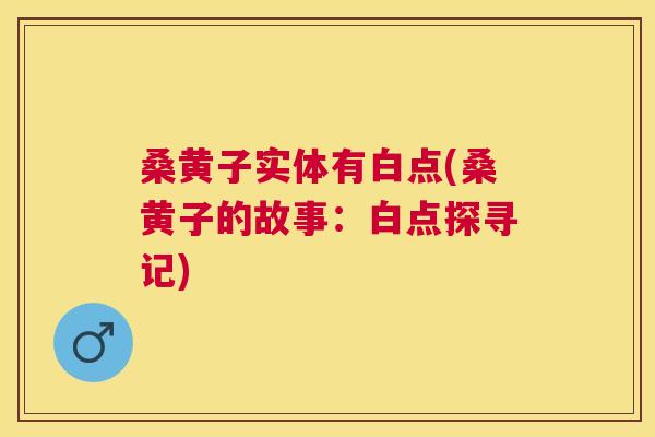 桑黄子实体有白点(桑黄子的故事:白点探寻记) 桑黄子实体有白点(桑黄子的故事:白点探寻记)