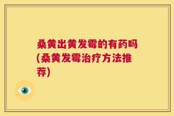 桑黄出黄发霉的有药吗(桑黄发霉方法推荐) 桑黄出黄发霉的有药吗(桑黄发霉方法推荐)