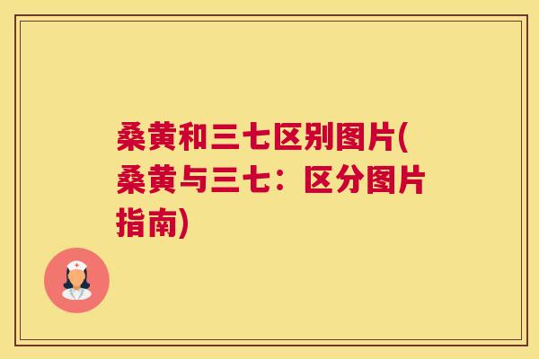 桑黄和三七区别图片(桑黄与三七:区分图片指南) 桑黄和三七区别图片(桑黄与三七:区分图片指南)