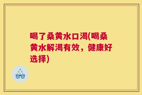 喝了桑黄水口渴(喝桑黄水解渴有效,健康好选择) 喝了桑黄水口渴(喝桑黄水解渴有效,健康好选择)