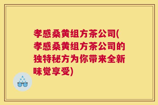 孝感桑黄组方茶公司(孝感桑黄组方茶公司的独特秘方为你带来全新味觉享受) 孝感桑黄组方茶公司(孝感桑黄组方茶公司的独特秘方为你带来全新味觉享受)