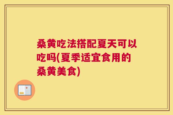 桑黄吃法搭配夏天可以吃吗(夏季适宜食用的桑黄美食) 桑黄吃法搭配夏天可以吃吗(夏季适宜食用的桑黄美食)