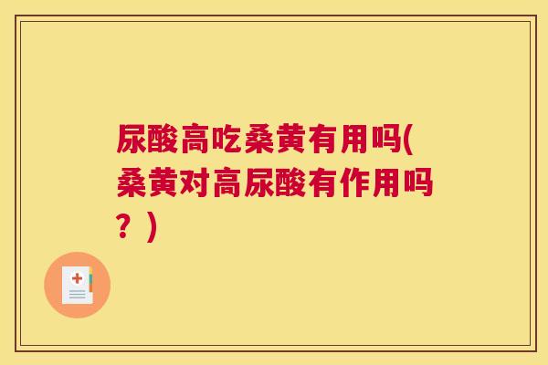 尿酸高吃桑黄有用吗(桑黄对高尿酸有作用吗?) 尿酸高吃桑黄有用吗(桑黄对高尿酸有作用吗?)