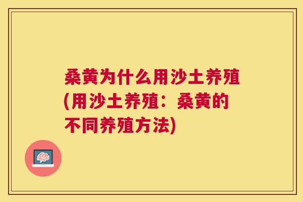 桑黄为什么用沙土养殖(用沙土养殖:桑黄的不同养殖方法) 桑黄为什么用沙土养殖(用沙土养殖:桑黄的不同养殖方法)