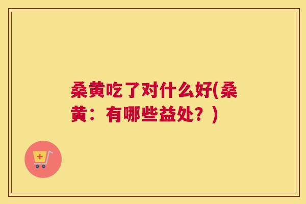 桑黄吃了对什么好(桑黄:有哪些益处?) 桑黄吃了对什么好(桑黄:有哪些益处?)