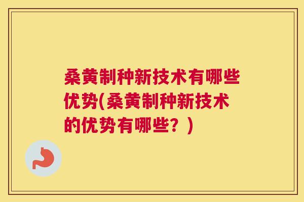 桑黄制种新技术有哪些优势(桑黄制种新技术的优势有哪些?) 桑黄制种新技术有哪些优势(桑黄制种新技术的优势有哪些?)