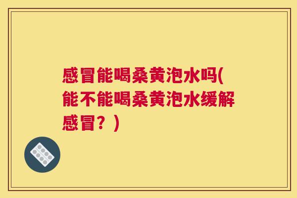 能喝桑黄泡水吗(能不能喝桑黄泡水缓解?) 能喝桑黄泡水吗(能不能喝桑黄泡水缓解?)