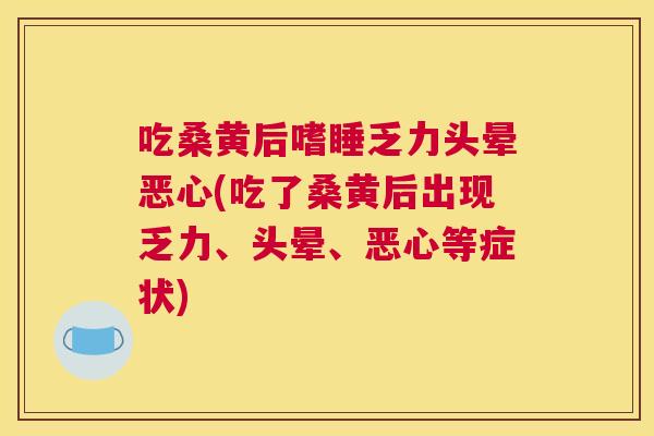 吃桑黄后嗜睡乏力头晕恶心(吃了桑黄后出现乏力、头晕、恶心等症状) 吃桑黄后嗜睡乏力头晕恶心(吃了桑黄后出现乏力、头晕、恶心等症状)