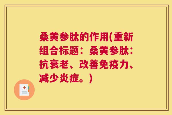 桑黄参肽的作用(重新组合标题:桑黄参肽:抗、改善力、减少。) 桑黄参肽的作用(重新组合标题:桑黄参肽:抗、改善力、减少。)