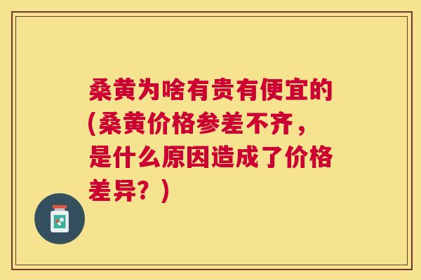 桑黄为啥有贵有便宜的(桑黄价格参差不齐,是什么原因造成了价格差异?) 桑黄为啥有贵有便宜的(桑黄价格参差不齐,是什么原因造成了价格差异?)
