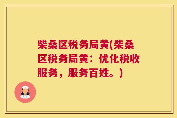 柴桑区税务局黄(柴桑区税务局黄:优化税收服务,服务百姓。) 柴桑区税务局黄(柴桑区税务局黄:优化税收服务,服务百姓。)