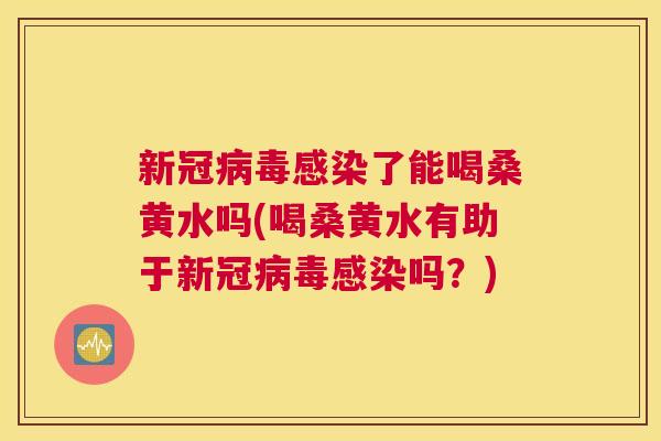 新冠了能喝桑黄水吗(喝桑黄水有助于新冠吗?) 新冠了能喝桑黄水吗(喝桑黄水有助于新冠吗?)